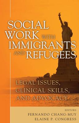 Social Work with Immigrants and Refugees: Legal Issues, Clinical Skills and Advocacy - Chang-Muy, Fernando, Mr., Jd (Editor), and Congress, Elaine, Dsw (Editor)