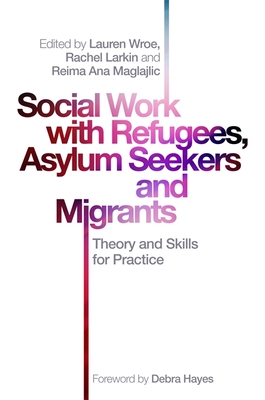 Social Work with Refugees, Asylum Seekers and Migrants: Theory and Skills for Practice - Larkin, Rachel (Editor), and Wroe, Lauren (Editor), and Maglajlic, Reima Ana (Editor)