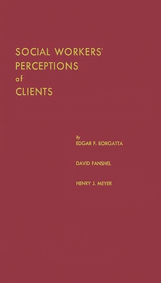 Social Workers' Perceptions of Clients: A Study of the Caseload of a Social Agency - Borgatta, Edgar F, and Fanshel, David, and Meyer, Henry J