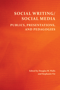 Social Writing/Social Media: Publics, Presentations, and Pedagogies