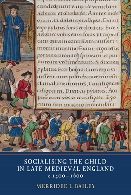 Socialising the Child in Late Medieval England - Bailey, Merridee L