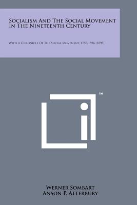 Socialism and the Social Movement in the Nineteenth Century: With a Chronicle of the Social Movement, 1750-1896 (1898) - Sombart, Werner, and Atterbury, Anson P (Translated by), and Clark, John B (Introduction by)