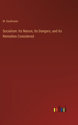 Socialism: Its Nature, Its Dangers, and Its Remedies Considered - Kaufmann, M