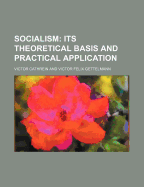 Socialism: Its Theoretical Basis and Practical Application ..