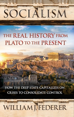 Socialism: The Real History from Plato to the Present: How the Deep State Capitalizes on Crises to Consolidate Control - Federer, William J