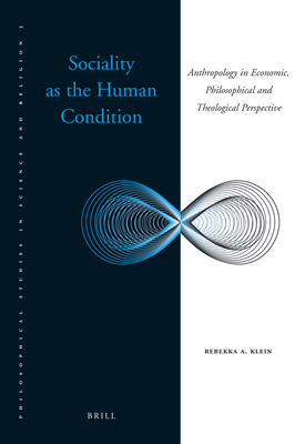 Sociality as the Human Condition: Anthropology in Economic, Philosophical and Theological Perspective - Klein, Rebekka A