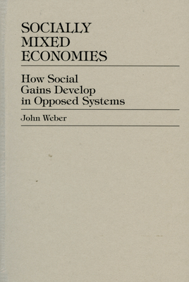 Socially Mixed Economies: How Social Gains Develop in Opposed Systems - Weber, John