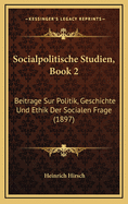 Socialpolitische Studien, Book 2: Beitrage Sur Politik, Geschichte Und Ethik Der Socialen Frage (1897)