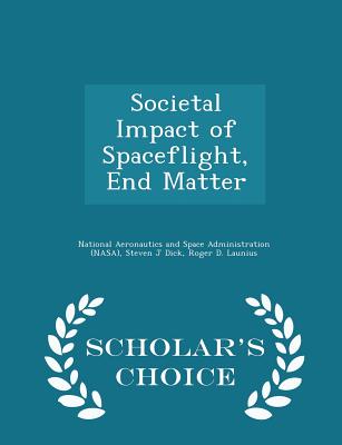 Societal Impact of Spaceflight, End Matter - Scholar's Choice Edition - National Aeronautics and Space Administr (Creator), and Dick, Steven J, and Launius, Roger D