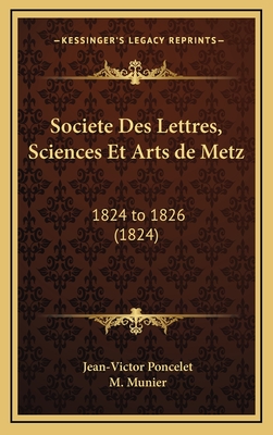 Societe Des Lettres, Sciences Et Arts de Metz: 1824 to 1826 (1824) - Poncelet, Jean Victor, and Munier, M