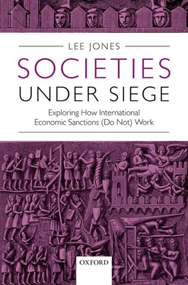 Societies Under Siege: Exploring How International Economic Sanctions (Do Not) Work - Jones, Lee