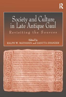 Society and Culture in Late Antique Gaul: Revisiting the Sources - Mathisen, Ralph, and Shanzer, Danuta