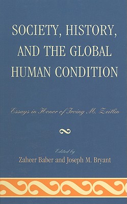 Society, History, and the Global Human Condition: Essays in Honor of Irving M. Zeitlin - Baber, Zaheer (Contributions by), and Bryant, Joseph M. (Editor), and Giddens, Professor Lord Anthony (Contributions by)