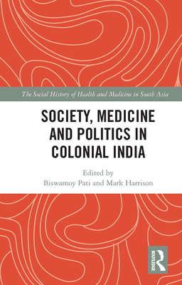 Society, Medicine and Politics in Colonial India - Pati, Biswamoy (Editor), and Harrison, Mark (Editor)