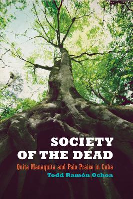 Society of the Dead: Quita Manaquita and Palo Praise in Cuba - Ochoa, Todd Ramn