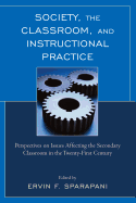 Society, the Classroom, and Instructional Practice: Perspectives on Issues Affecting the Secondary Classroom in the 21st Century - Sparapani, Ervin F