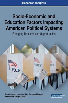Socio-Economic and Education Factors Impacting American Political Systems: Emerging Research and Opportunities - Hampton-Garland, Pamela, and Sechrest-Ehrhardt, Lisa, and Cooke, Benson George