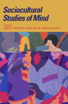 Sociocultural Studies of Mind - Wertsch, James V. (Editor), and Rio, Pablo del (Editor), and Alvarez, Amelia (Editor)