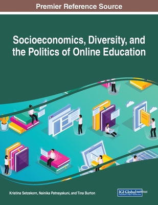 Socioeconomics, Diversity, and the Politics of Online Education - Setzekorn, Kristina (Editor), and Patnayakuni, Nainika (Editor), and Burton, Tina (Editor)