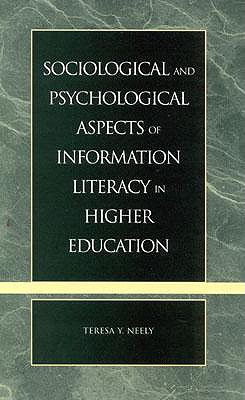 Sociological and Psychological Aspects of Information Literacy in Higher Education - Neely, Teresa Y