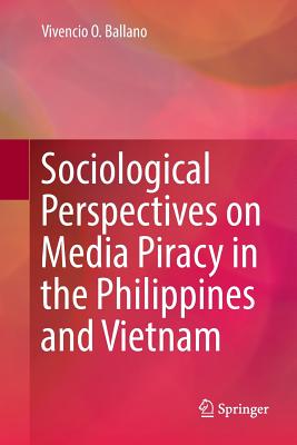 Sociological Perspectives on Media Piracy in the Philippines and Vietnam - Ballano, Vivencio O