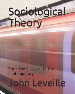 Sociological Theory: From the Classical to the Contemporary - Leveille, John J