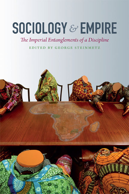 Sociology and Empire: The Imperial Entanglements of a Discipline - Steinmetz, George (Editor)