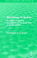Sociology in Action (Routledge Revivals): A Critique of Selected Conceptions of the Social Role of the Sociologist