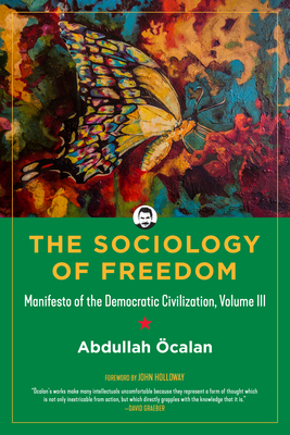 Sociology of Freedom: Manifesto of the Democratic Civilization, Volume III - calan, Abdullah, and Holloway, John (Foreword by), and Guneser, Havin (Translated by)