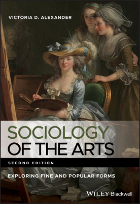 Sociology of the Arts: Exploring Fine and Popular Forms - Alexander, Victoria D.