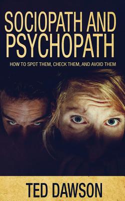 Sociopath and Psychopath: How to spot them, check them, and avoid them - Dawson, Ted
