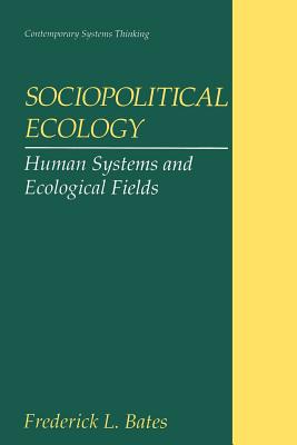 Sociopolitical Ecology: Human Systems and Ecological Fields - Bates, Frederick L