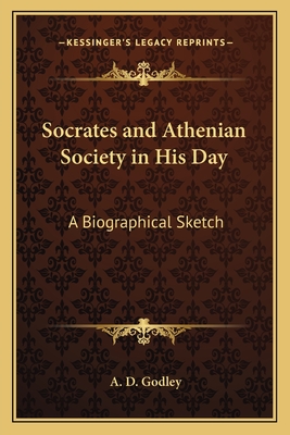 Socrates and Athenian Society in His Day: A Biographical Sketch - Godley, A D