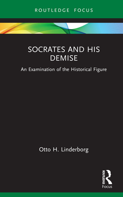 Socrates and His Demise: An Examination of the Historical Figure - Linderborg, Otto H