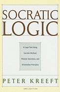 Socratic Logic: A Logic Text Using Socratic Method, Platonic Questions, and Aristotelian Principles