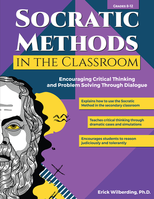 Socratic Methods in the Classroom: Encouraging Critical Thinking and Problem Solving Through Dialogue (Grades 8-12) - Wilberding, Erick
