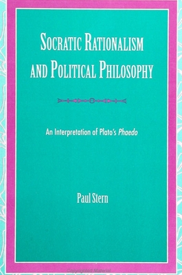 Socratic Rationalism and Political Philosophy: An Interpretation of Plato's Phaedo - Stern, Paul, Dr.