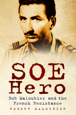 SOE Hero: Bob Maloubier and the French Resistance - Maloubier, Robert, and Szabo, Tania (Translated by)