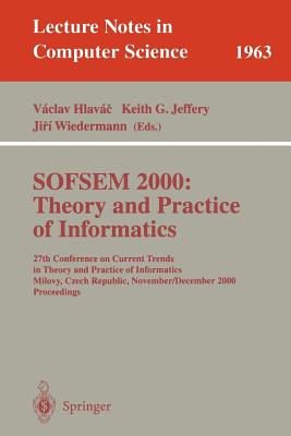 Sofsem 2000: Theory and Practice of Informatics: 27th Conference on Current Trends in Theory and Practice of Informatics Milovy, Czech Republic, November 25 - December 2, 2000 Proceedings - Hlavac, Vaclav (Editor), and Jeffery, Keith G (Editor), and Wiedermann, Jiri (Editor)