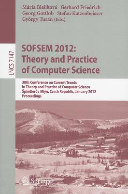 Sofsem 2012: Theory and Practice of Computer Science: 38th Conference on Current Trends in Theory and Practice of Computer Science, Spindler v Mln, Czech Republic, January 21-27, 2012, Proceedings - Bielikova, Maria (Editor), and Friedrich, Gerhard (Editor), and Gottlob, Georg (Editor)