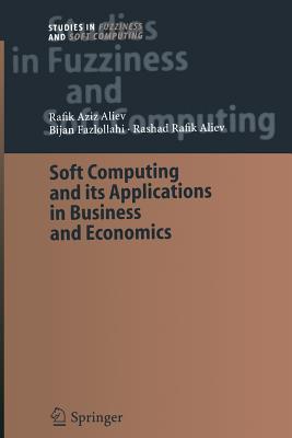 Soft Computing and Its Applications in Business and Economics - Aliev, Rafik Aziz, and Fazlollahi, Bijan, and Aliev, Rashad Rafik