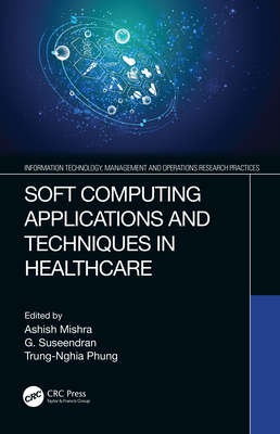 Soft Computing Applications and Techniques in Healthcare - Mishra, Ashish (Editor), and Suseendran, G (Editor), and Phung, Trung-Nghia (Editor)