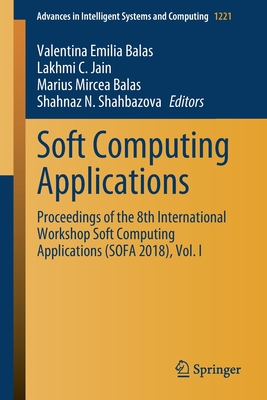 Soft Computing Applications: Proceedings of the 8th International Workshop Soft Computing Applications (Sofa 2018), Vol. I - Balas, Valentina Emilia (Editor), and Jain, Lakhmi C (Editor), and Balas, Marius Mircea (Editor)