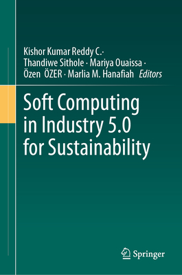 Soft Computing in Industry 5.0 for Sustainability - Reddy, C Kishor Kumar (Editor), and Sithole, Thandiwe (Editor), and Ouaissa, Mariya (Editor)