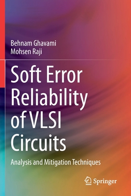 Soft Error Reliability of VLSI Circuits: Analysis and Mitigation Techniques - Ghavami, Behnam, and Raji, Mohsen