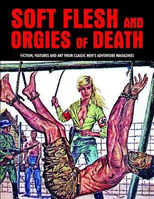 Soft Flesh and Orgies of Death: Fiction, Features & Art from Classic Men's Adventure Magazines - Pentangeli, Pep (Editor)