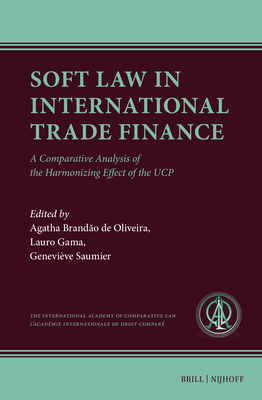 Soft Law in International Trade Finance: A Comparative Analysis of the Harmonizing Effect of the Ucp - Brando de Oliveira, Agatha (Editor), and Gama, Lauro (Editor), and Saumier, Genevive (Editor)