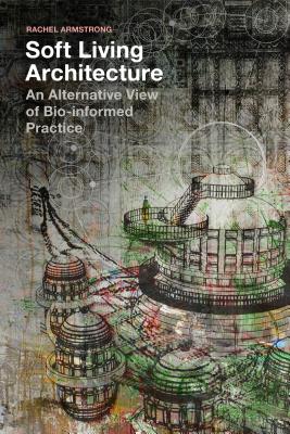 Soft Living Architecture: An Alternative View of Bio-Informed Practice - Armstrong, Rachel