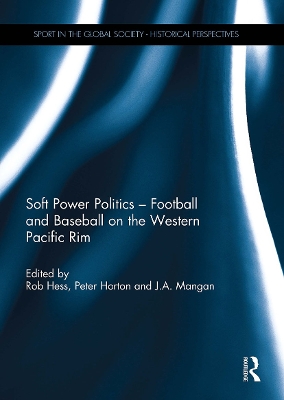 Soft Power Politics - Football and Baseball on the Western Pacific Rim - Hess, Rob (Editor), and Horton, Peter (Editor), and Mangan, J a (Editor)