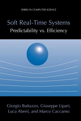 Soft Real-Time Systems: Predictability vs. Efficiency: Predictability vs. Efficiency - Buttazzo, Giorgio C, and Lipari, Giuseppe, and Abeni, Luca